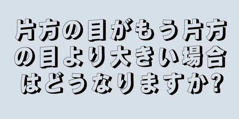 片方の目がもう片方の目より大きい場合はどうなりますか?