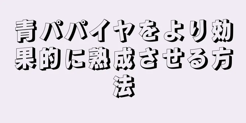 青パパイヤをより効果的に熟成させる方法