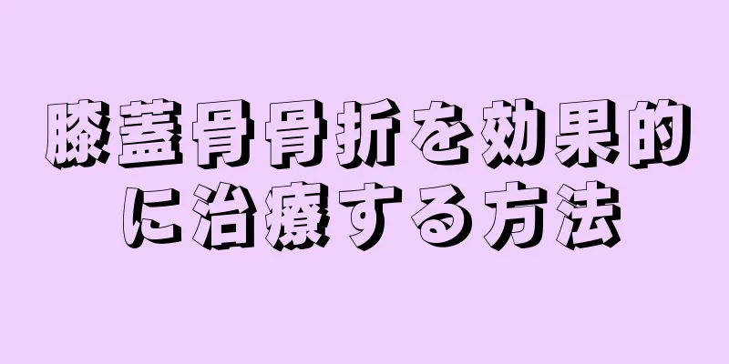 膝蓋骨骨折を効果的に治療する方法