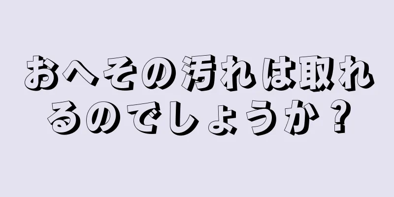 おへその汚れは取れるのでしょうか？