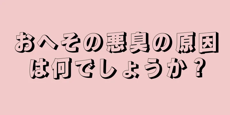 おへその悪臭の原因は何でしょうか？