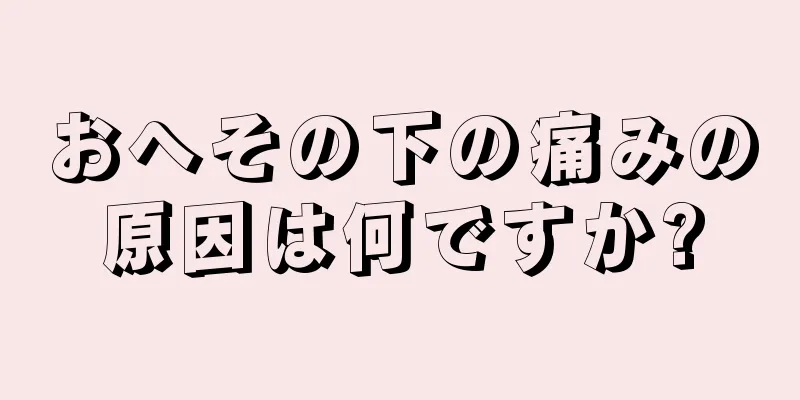 おへその下の痛みの原因は何ですか?