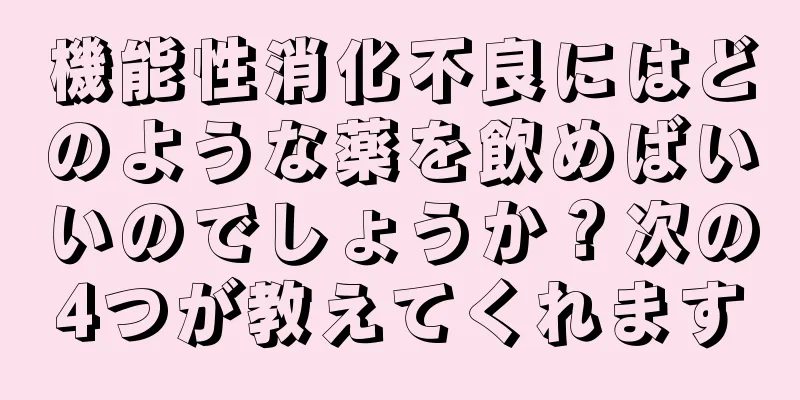 機能性消化不良にはどのような薬を飲めばいいのでしょうか？次の4つが教えてくれます