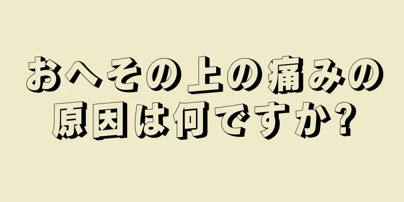 おへその上の痛みの原因は何ですか?