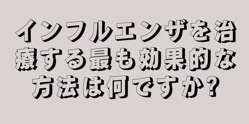 インフルエンザを治療する最も効果的な方法は何ですか?