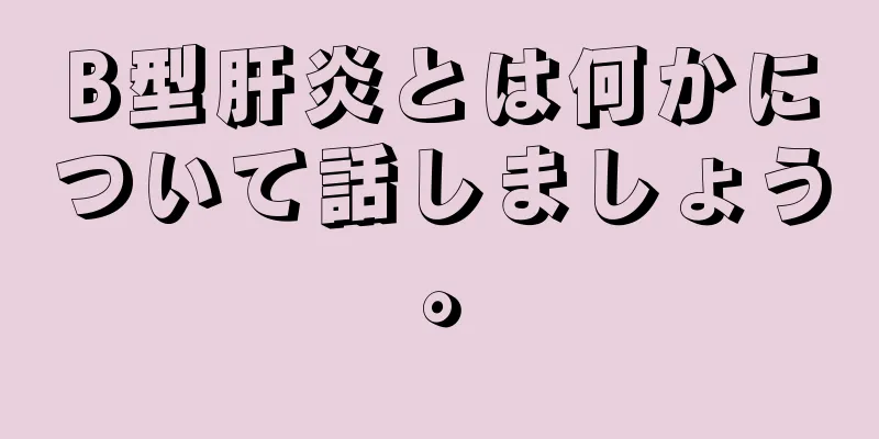 B型肝炎とは何かについて話しましょう。