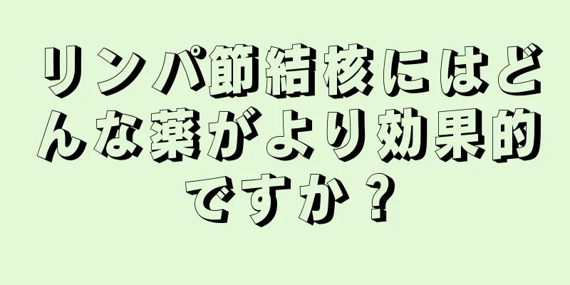 リンパ節結核にはどんな薬がより効果的ですか？