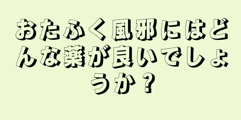 おたふく風邪にはどんな薬が良いでしょうか？