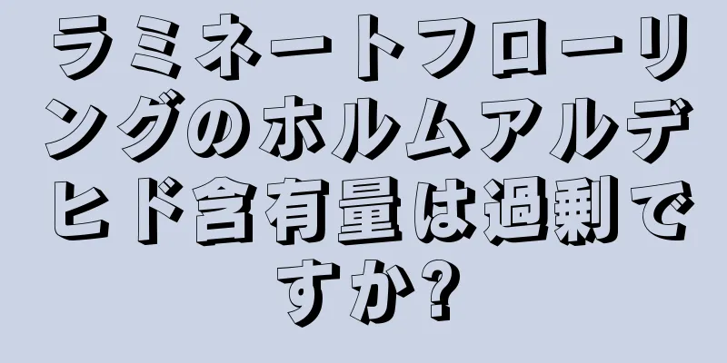 ラミネートフローリングのホルムアルデヒド含有量は過剰ですか?