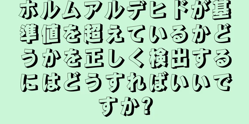 ホルムアルデヒドが基準値を超えているかどうかを正しく検出するにはどうすればいいですか?