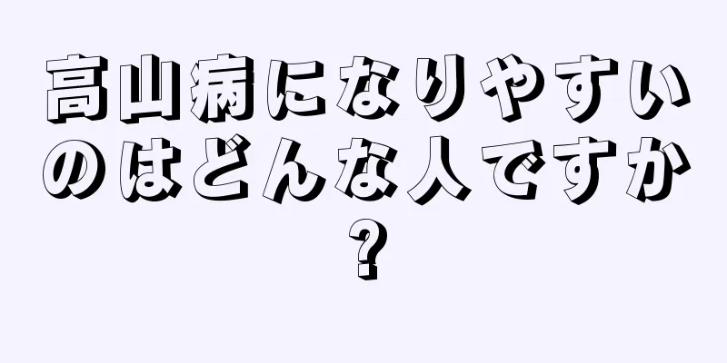 高山病になりやすいのはどんな人ですか?