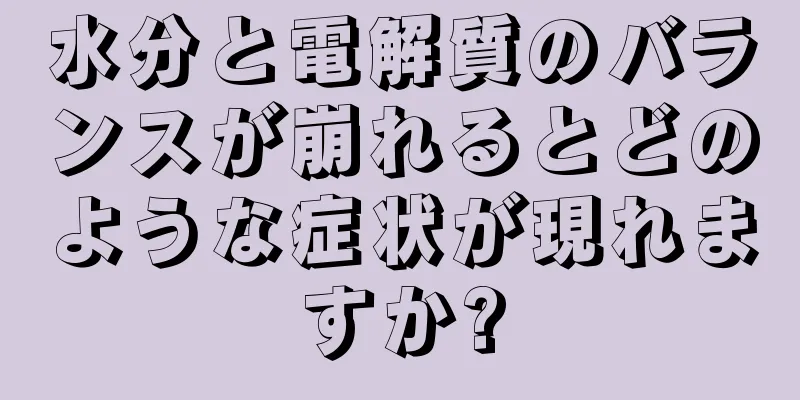 水分と電解質のバランスが崩れるとどのような症状が現れますか?