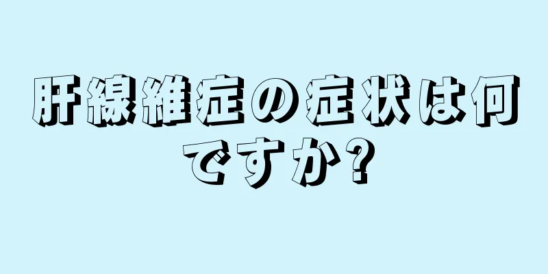 肝線維症の症状は何ですか?