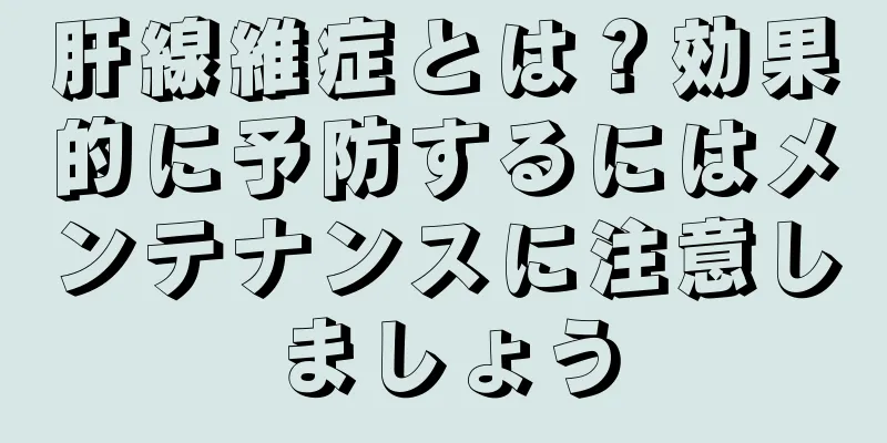 肝線維症とは？効果的に予防するにはメンテナンスに注意しましょう