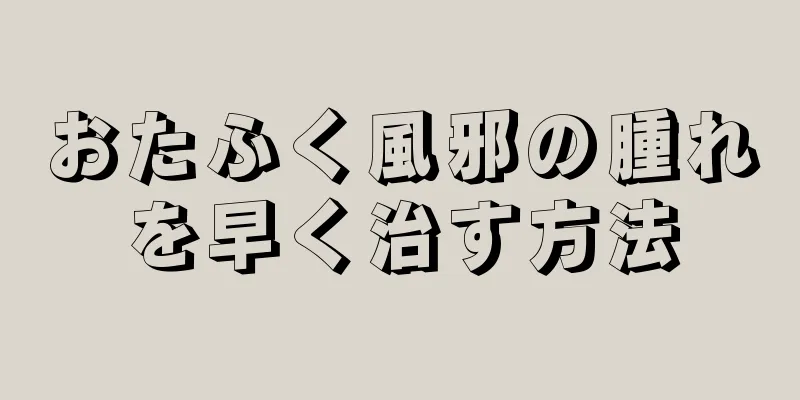 おたふく風邪の腫れを早く治す方法