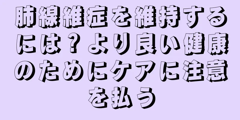 肺線維症を維持するには？より良い健康のためにケアに注意を払う