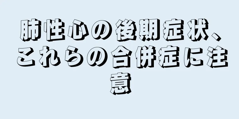 肺性心の後期症状、これらの合併症に注意