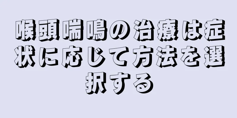 喉頭喘鳴の治療は症状に応じて方法を選択する