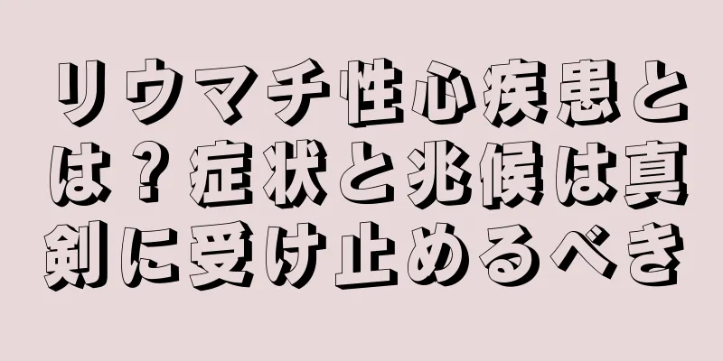 リウマチ性心疾患とは？症状と兆候は真剣に受け止めるべき