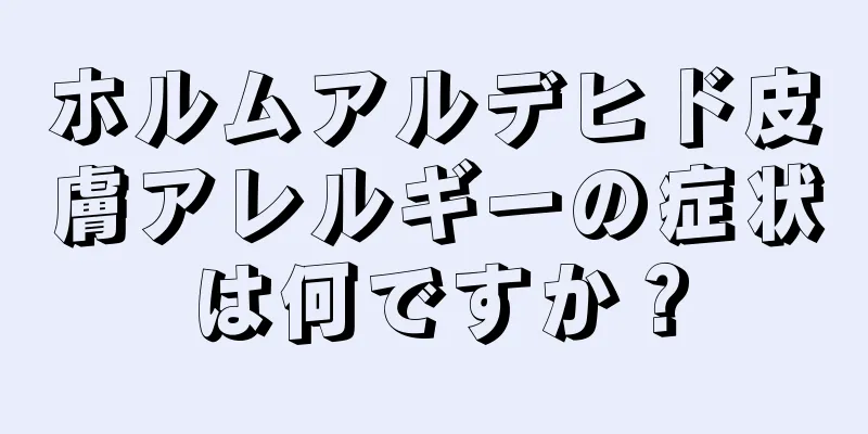 ホルムアルデヒド皮膚アレルギーの症状は何ですか？