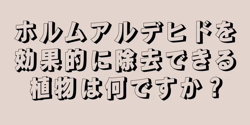 ホルムアルデヒドを効果的に除去できる植物は何ですか？