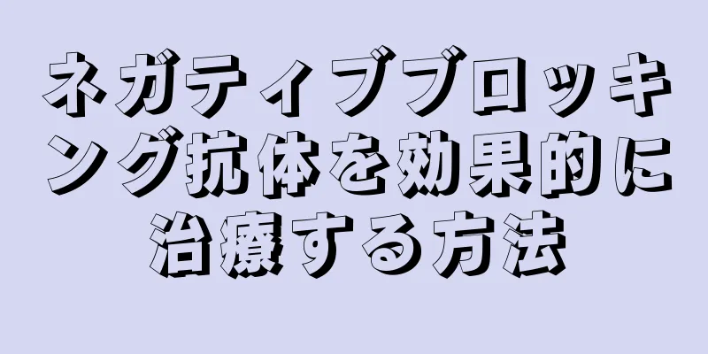 ネガティブブロッキング抗体を効果的に治療する方法