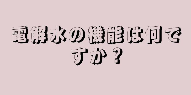 電解水の機能は何ですか？