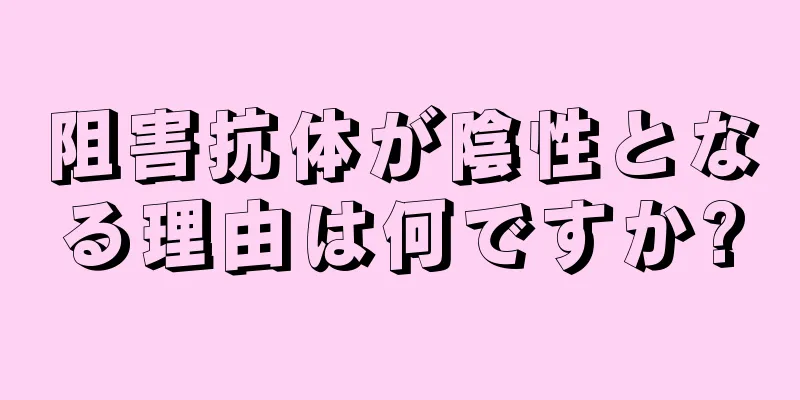 阻害抗体が陰性となる理由は何ですか?