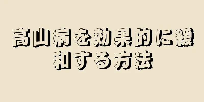 高山病を効果的に緩和する方法