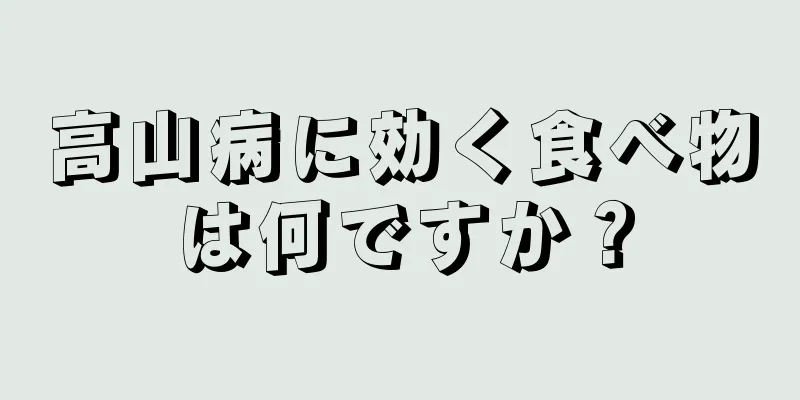 高山病に効く食べ物は何ですか？