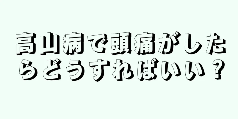 高山病で頭痛がしたらどうすればいい？