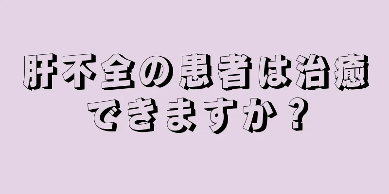 肝不全の患者は治癒できますか？