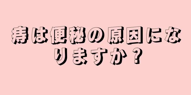 痔は便秘の原因になりますか？