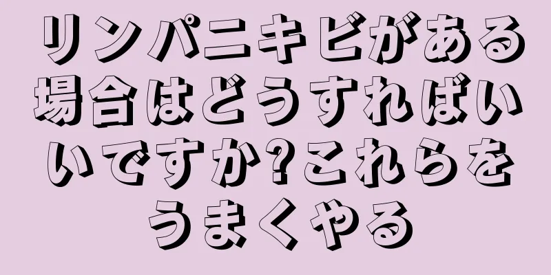 リンパニキビがある場合はどうすればいいですか?これらをうまくやる