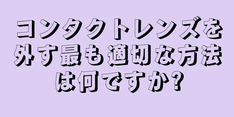 コンタクトレンズを外す最も適切な方法は何ですか?