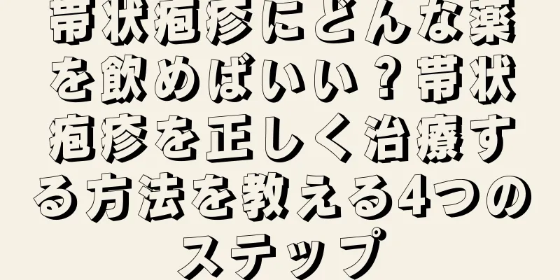 帯状疱疹にどんな薬を飲めばいい？帯状疱疹を正しく治療する方法を教える4つのステップ