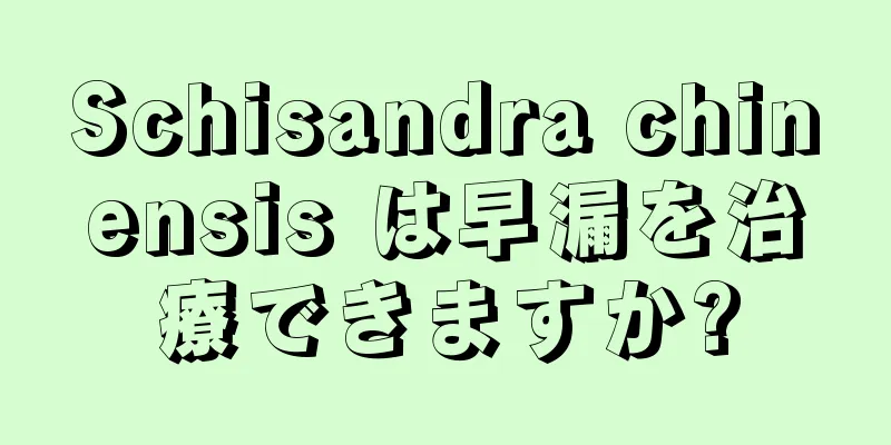 Schisandra chinensis は早漏を治療できますか?