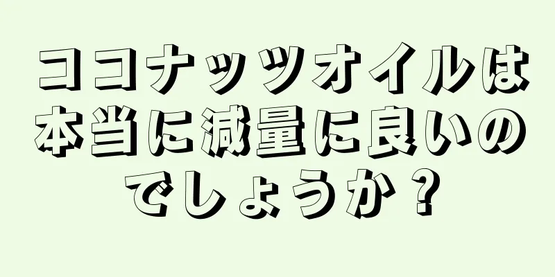 ココナッツオイルは本当に減量に良いのでしょうか？