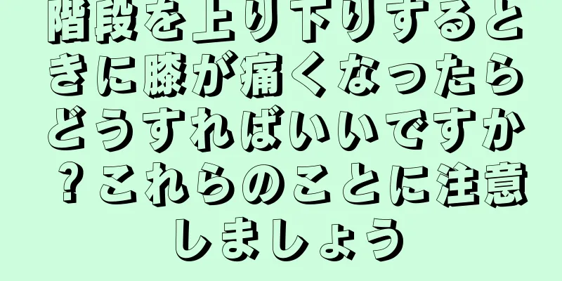 階段を上り下りするときに膝が痛くなったらどうすればいいですか？これらのことに注意しましょう