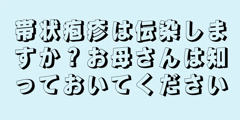 帯状疱疹は伝染しますか？お母さんは知っておいてください