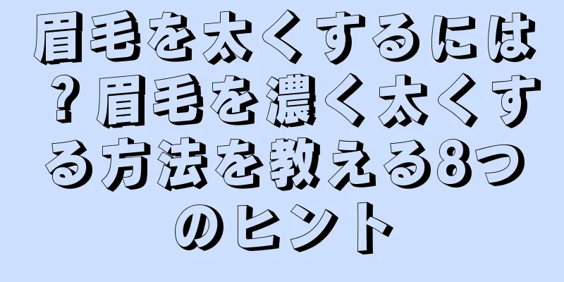 眉毛を太くするには？眉毛を濃く太くする方法を教える8つのヒント