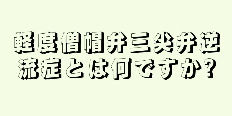 軽度僧帽弁三尖弁逆流症とは何ですか?