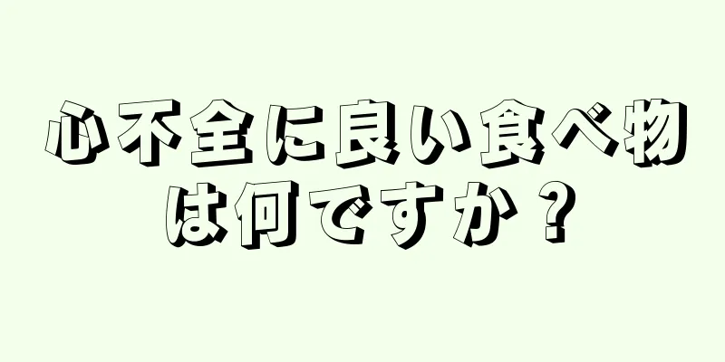 心不全に良い食べ物は何ですか？