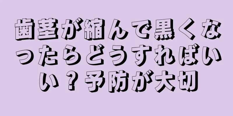 歯茎が縮んで黒くなったらどうすればいい？予防が大切