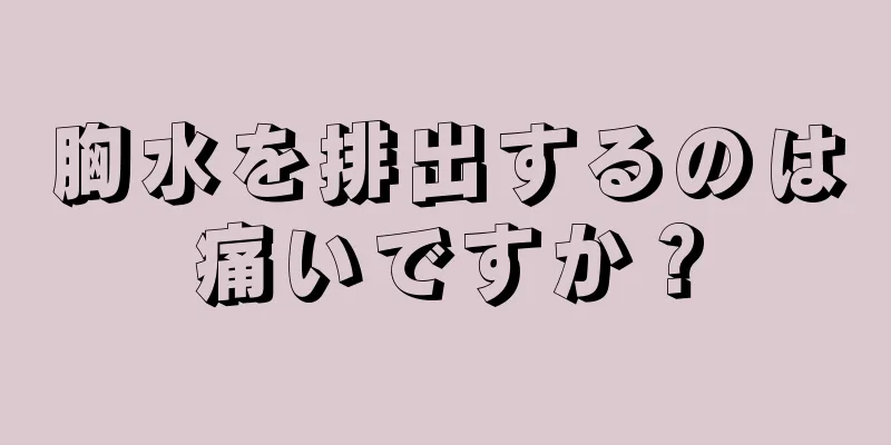 胸水を排出するのは痛いですか？