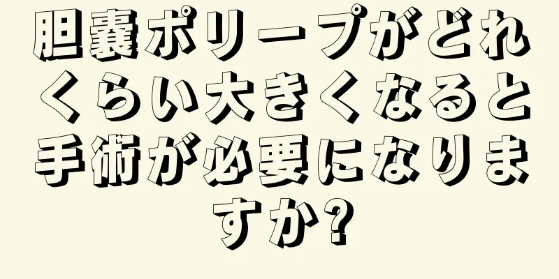 胆嚢ポリープがどれくらい大きくなると手術が必要になりますか?