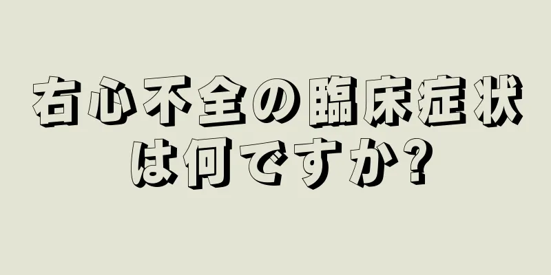 右心不全の臨床症状は何ですか?