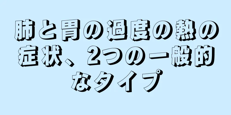 肺と胃の過度の熱の症状、2つの一般的なタイプ