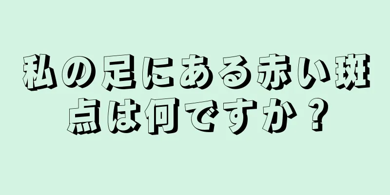 私の足にある赤い斑点は何ですか？