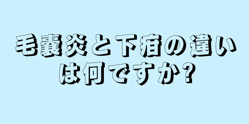 毛嚢炎と下疳の違いは何ですか?